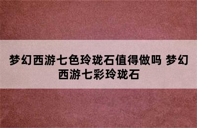 梦幻西游七色玲珑石值得做吗 梦幻西游七彩玲珑石